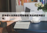 区块链十大风险公司有哪些[有名的区块链公司]