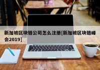 新加坡区块链公司怎么注册[新加坡区块链峰会2019]