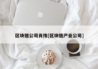 区块链公司肖伟[区块链产业公司]