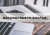 英特尔区块链公司股票价格[英特尔产业链]