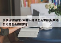 很多区块链的公司并不赚钱怎么生存[区块链公司是怎么赚钱的]