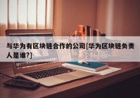 与华为有区块链合作的公司[华为区块链负责人是谁?]