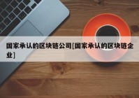 国家承认的区块链公司[国家承认的区块链企业]