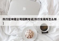 玖行区块链公司招聘电话[玖行交易所怎么样]