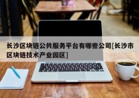 长沙区块链公共服务平台有哪些公司[长沙市区块链技术产业园区]