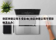 但区块链公司不受影响[但区块链公司不受影响怎么办]