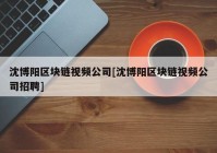 沈博阳区块链视频公司[沈博阳区块链视频公司招聘]