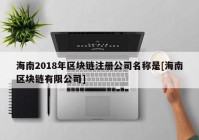 海南2018年区块链注册公司名称是[海南区块链有限公司]