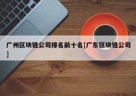 广州区块链公司排名前十名[广东区块链公司]
