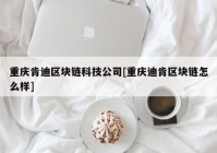 重庆肯迪区块链科技公司[重庆迪肯区块链怎么样]