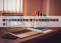 哪个公司使用区块链[哪个公司使用区块链技术]