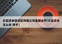 云启资本投资区块链公司是国企吗[云启资本怎么样 知乎]
