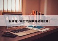 区块链公司形式[区块链公司业务]