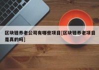 区块链养老公司有哪些项目[区块链养老项目是真的吗]