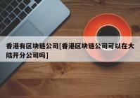 香港有区块链公司[香港区块链公司可以在大陆开分公司吗]